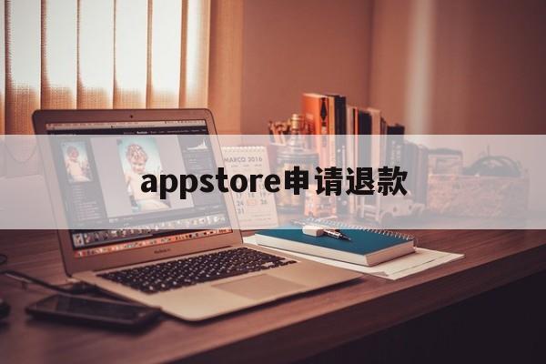 appstore申请退款(appstore申请退款怎么取消)