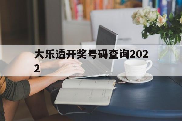 大乐透开奖号码查询2022(大乐透开奖号码查询2022最新)