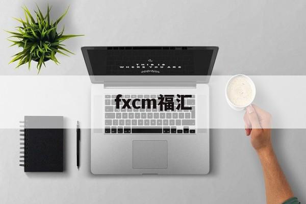 fxcm福汇(fxcm福汇入金)