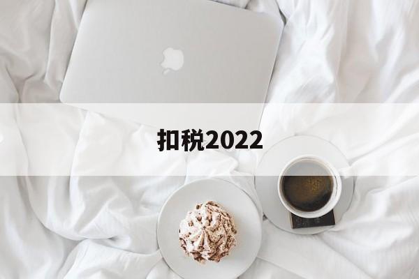 扣税2022(扣税2024年最新标准)