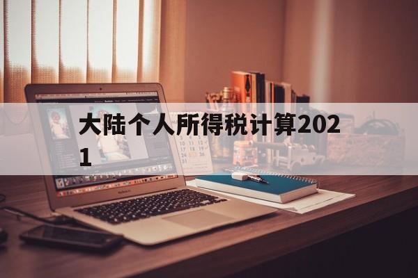 大陆个人所得税计算2021(大陆个人所得税计算2021公式)