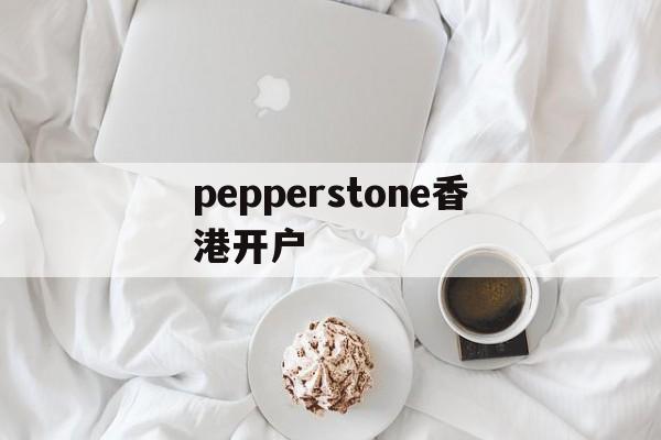 pepperstone香港开户的简单介绍