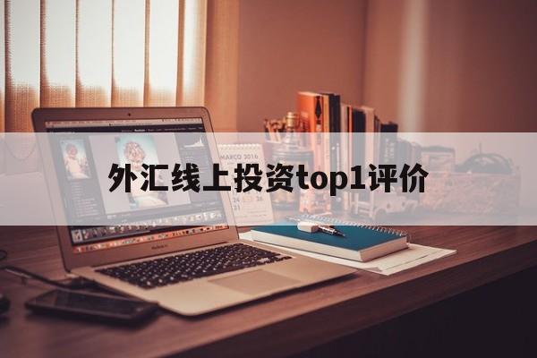 外汇线上投资top1评价的简单介绍