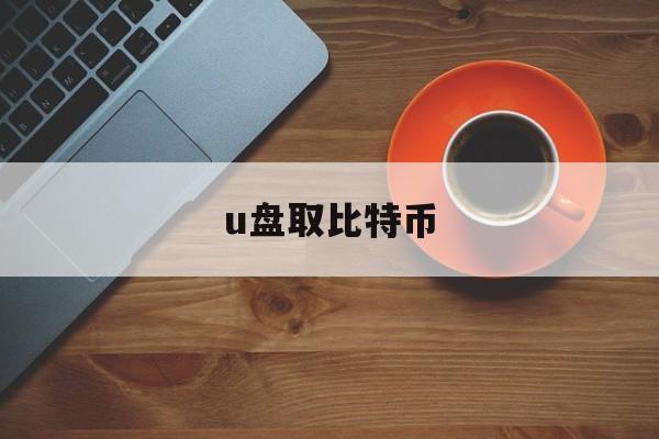 u盘取比特币(比特币加密u盘)